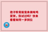 孢子粉竟能变身美味鸡蛋饼，你试过吗？快来看看如何一步到位