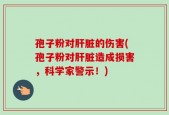 孢子粉对肝脏的伤害(孢子粉对肝脏造成损害，科学家警示！)
