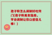 孢子粉怎么调制好吃窍门(孢子粉美食指南，学会调制让你口感倍儿棒！)