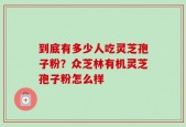 到底有多少人吃灵芝孢子粉？众芝林有机灵芝孢子粉怎么样