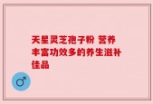 天星灵芝孢子粉 营养丰富功效多的养生滋补佳品