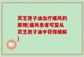 灵芝孢子油治疗痛风的原理(痛风患者可望从灵芝孢子油中获得缓解)