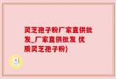 灵芝孢子粉厂家直供批发_厂家直供批发 优质灵芝孢子粉)