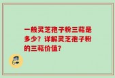 一般灵芝孢子粉三萜是多少？详解灵芝孢子粉的三萜价值？