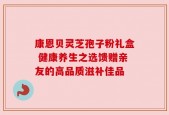 康恩贝灵芝孢子粉礼盒 健康养生之选馈赠亲友的高品质滋补佳品
