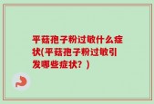 平菇孢子粉过敏什么症状(平菇孢子粉过敏引发哪些症状？)
