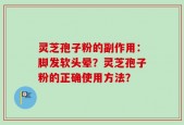灵芝孢子粉的副作用：脚发软头晕？灵芝孢子粉的正确使用方法？
