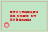 松树灵芝盆栽绘画教程简单(绘画教程：松树灵芝盆栽的画法)