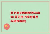 灵芝孢子粉的营养与功效(灵芝孢子粉的营养与功效概述)