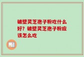 破壁灵芝孢子粉吃什么好？破壁灵芝孢子粉应该怎么吃