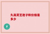 久晟灵芝孢子粉价格是多少