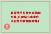 乳腺结节忌什么食物和水果(乳腺结节患者应该避免的食物和水果)