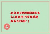 品高孢子粉保质期是多久(品高孢子粉保质期有多长时间？)