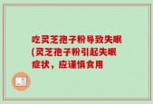 吃灵芝孢子粉导致失眠(灵芝孢子粉引起失眠症状，应谨慎食用