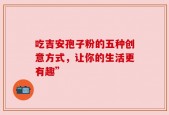 吃吉安孢子粉的五种创意方式，让你的生活更有趣”