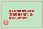 灵芝药材功效煲汤用量(煲汤用量小窍门，倍增灵芝药材功效)