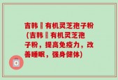 吉韩荘有机灵芝孢子粉 (吉韩荘有机灵芝孢子粉，提高免疫力，改善睡眠，强身健体)