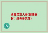 虎骨灵芝人参(健康食材：虎骨参灵芝)