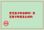 灵芝孢子粉会胖吗？灵芝孢子粉是怎么样的