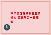 中华灵芝孢子粉礼包价格大 实惠与否一看便知