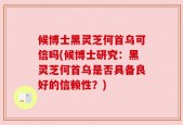 候博士黑灵芝何首乌可信吗(候博士研究：黑灵芝何首乌是否具备良好的信赖性？)