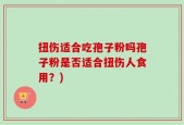 扭伤适合吃孢子粉吗孢子粉是否适合扭伤人食用？)