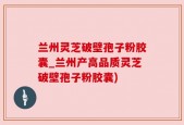 兰州灵芝破壁孢子粉胶囊_兰州产高品质灵芝破壁孢子粉胶囊)