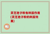 灵芝孢子粉有利尿作用(灵芝孢子粉的利尿效果)