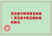 灵芝孢子粉究竟怎样用？灵芝孢子粉正确食用的用法