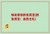 知足常乐野生灵芝(野生灵芝：自然之礼)