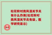 松花粉对类风湿关节炎有什么作用(松花粉对类风湿关节炎有益，医学研究显示)