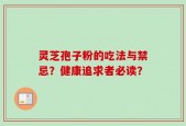 灵芝孢子粉的吃法与禁忌？健康追求者必读？