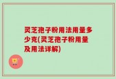 灵芝孢子粉用法用量多少克(灵芝孢子粉用量及用法详解)