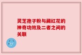 灵芝孢子粉与藏红花的神奇功效及二者之间的关联