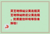 灵芝地铁站公寓出租灵芝地铁站附近公寓出租，优质居住环境等你来体验！