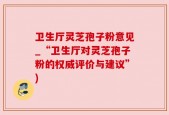 卫生厅灵芝孢子粉意见_“卫生厅对灵芝孢子粉的权威评价与建议”)