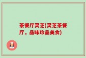 茶餐厅灵芝(灵芝茶餐厅，品味珍品美食)