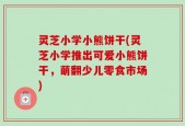 灵芝小学小熊饼干(灵芝小学推出可爱小熊饼干，萌翻少儿零食市场)