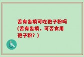 舌有齿痕可吃孢子粉吗(舌有齿痕，可否食用孢子粉？)