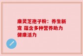 康灵芝孢子粉：养生新宠 蕴含多种营养助力健康活力