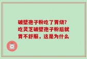 破壁孢子粉吃了胃烧？吃灵芝破壁孢子粉后就胃不舒服，这是为什么