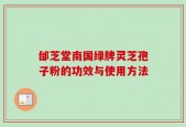 邰芝堂南国绿牌灵芝孢子粉的功效与使用方法