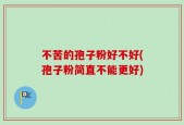 不苦的孢子粉好不好(孢子粉简直不能更好)