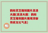 鹤和灵芝雕刻图片高清大图(高清大图：鹤和灵芝雕刻图片展现浓郁传统文化气息)
