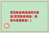 灵芝陈皮鸡汤功效与禁忌(灵芝陈皮鸡汤：功效与食用禁忌！)
