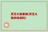 灵芝火锅香精(灵芝火锅风味调料)