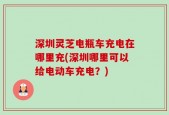 深圳灵芝电瓶车充电在哪里充(深圳哪里可以给电动车充电？)
