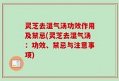 灵芝去湿气汤功效作用及禁忌(灵芝去湿气汤：功效、禁忌与注意事项)