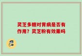 灵芝多糖对胃病是否有作用？灵芝粉有效果吗