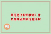 灵芝孢子粉的状态？什么是纯正的灵芝孢子粉
